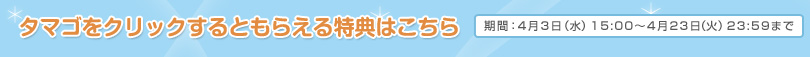 タマゴをクリックするともらえる特典はこちら