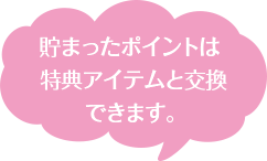 貯まったポイントは特典と交換できます♪