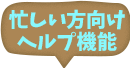 忙しい方向けヘルプ機能