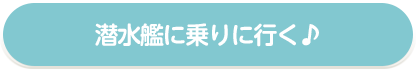 潜水艦に乗りに行く