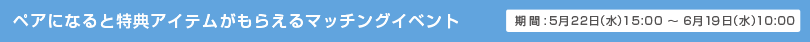 ペアになると特典アイテムがもらえるマッチングイベント