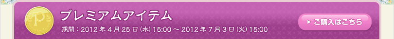 プレミアムアイテム 期間：2012年4月25日（水）15:00 ～ 2012年7月3日（火）15:00