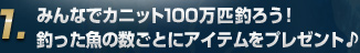 1.みんなでカニット100万匹釣ろう！釣った魚の数ごとにアイテムをプレゼント♪