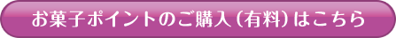 おかしポイントのご購入（有料）はこちら