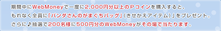 期間中にWebMoneyで一度に2,000円以上のPコインを購入すると、もれなく全員にプレゼント。さらに抽選で...