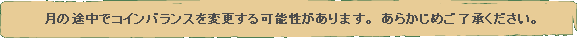 月の途中でコインバランスを変更する可能性があります。あらかじめご了承ください。